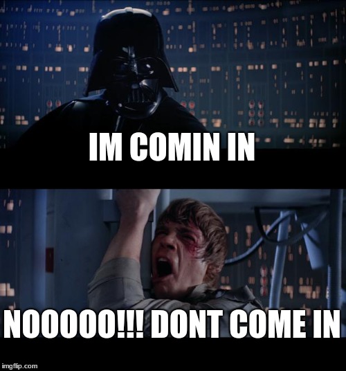 Star Wars No | IM COMIN IN; NOOOOO!!! DONT COME IN | image tagged in memes,star wars no | made w/ Imgflip meme maker
