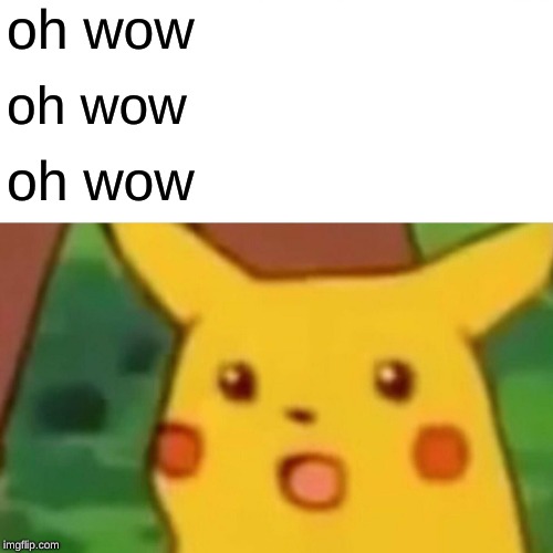 Surprised Pikachu | oh wow; oh wow; oh wow | image tagged in memes,surprised pikachu | made w/ Imgflip meme maker