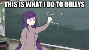 yuri best girl | THIS IS WHAT I DO TO BULLYS | image tagged in ddlc | made w/ Imgflip meme maker