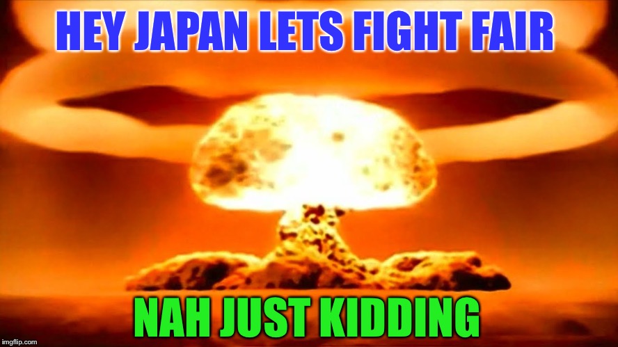 Nuke | HEY JAPAN LETS FIGHT FAIR NAH JUST KIDDING | image tagged in nuke | made w/ Imgflip meme maker
