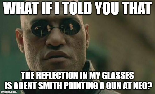 Matrix Morpheus | WHAT IF I TOLD YOU THAT; THE REFLECTION IN MY GLASSES IS AGENT SMITH POINTING A GUN AT NEO? | image tagged in memes,matrix morpheus | made w/ Imgflip meme maker