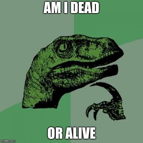 Philosoraptor Meme | AM I DEAD; OR ALIVE | image tagged in memes,philosoraptor | made w/ Imgflip meme maker