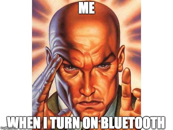 ME; WHEN I TURN ON BLUETOOTH | image tagged in bluetooth,mind powers | made w/ Imgflip meme maker
