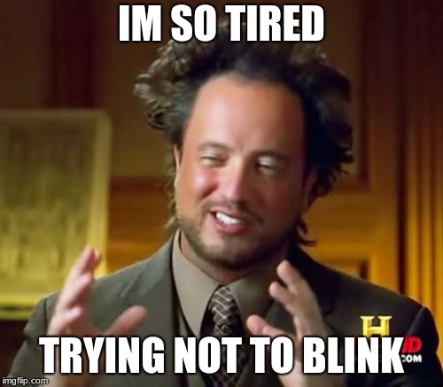 Ancient Aliens | IM SO TIRED; TRYING NOT TO BLINK | image tagged in memes,ancient aliens | made w/ Imgflip meme maker