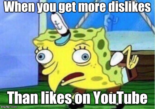 Mocking Spongebob | When you get more dislikes; Than likes on YouTube | image tagged in memes,mocking spongebob | made w/ Imgflip meme maker
