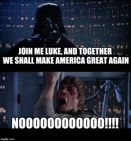 Star Wars No | JOIN ME LUKE, AND TOGETHER WE SHALL MAKE AMERICA GREAT AGAIN; NOOOOOOOOOOOO!!!! | image tagged in memes,star wars no | made w/ Imgflip meme maker