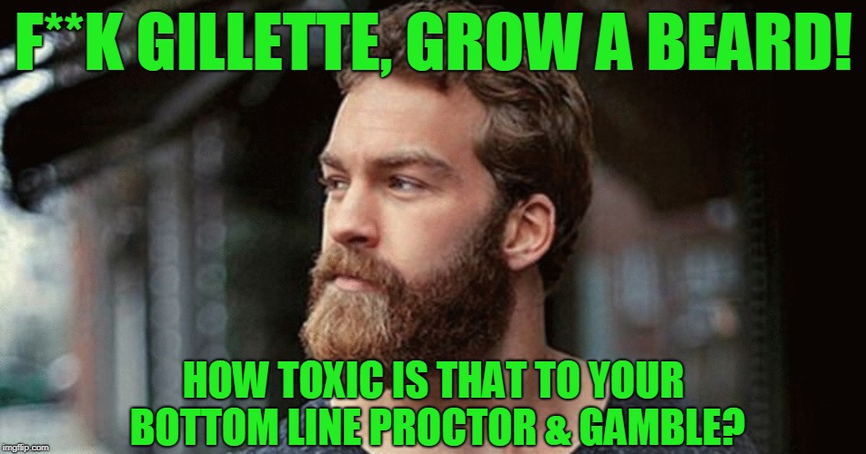 Sell Razors, Not Sanctimony | F**K GILLETTE, GROW A BEARD! HOW TOXIC IS THAT TO YOUR BOTTOM LINE PROCTOR & GAMBLE? | image tagged in funny,funny memes,memes,truth,mxm | made w/ Imgflip meme maker
