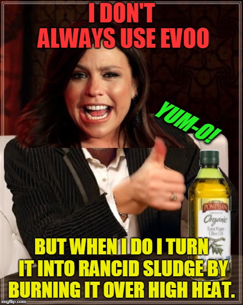 The Most Irritating Woman In The World | I DON'T ALWAYS USE EVOO; YUM-O! BUT WHEN I DO I TURN IT INTO RANCID SLUDGE BY BURNING IT OVER HIGH HEAT. | image tagged in the most annoying woman in the world,nixieknox,rachel ray,memes | made w/ Imgflip meme maker