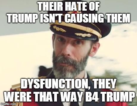 Captain Obvious | THEIR HATE OF TRUMP ISN'T CAUSING THEM DYSFUNCTION, THEY WERE THAT WAY B4 TRUMP | image tagged in captain obvious | made w/ Imgflip meme maker