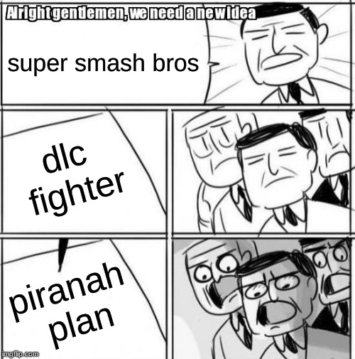 Alright Gentlemen We Need A New Idea | super smash bros; dlc fighter; piranah plan | image tagged in memes,alright gentlemen we need a new idea | made w/ Imgflip meme maker