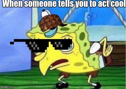 Mocking Spongebob | When someone tells you to act cool | image tagged in memes,mocking spongebob | made w/ Imgflip meme maker