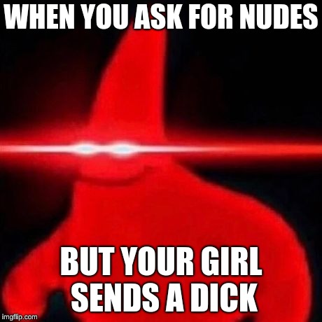 Patrick red eye meme | WHEN YOU ASK FOR NUDES; BUT YOUR GIRL SENDS A DICK | image tagged in patrick red eye meme | made w/ Imgflip meme maker