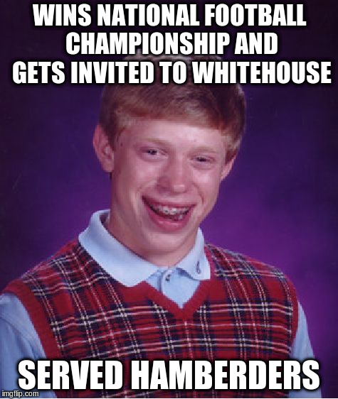 Bad Luck Brian Meme | WINS NATIONAL FOOTBALL CHAMPIONSHIP AND GETS INVITED TO WHITEHOUSE; SERVED HAMBERDERS | image tagged in memes,bad luck brian | made w/ Imgflip meme maker