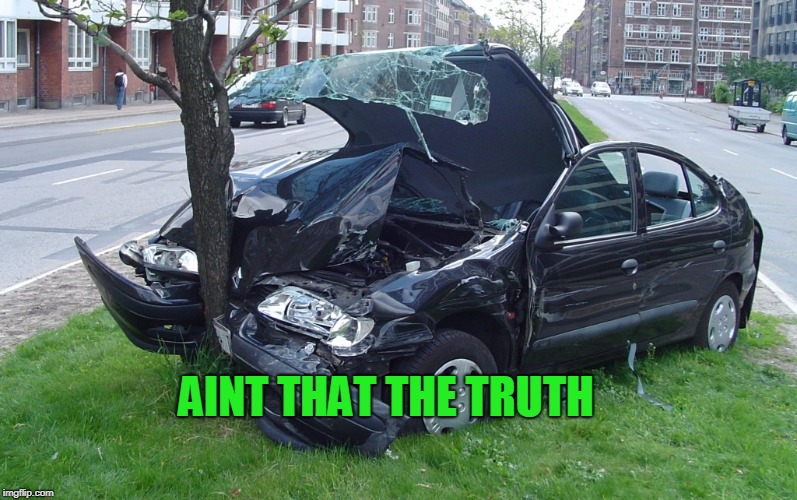 Car Crash | AINT THAT THE TRUTH | image tagged in car crash | made w/ Imgflip meme maker