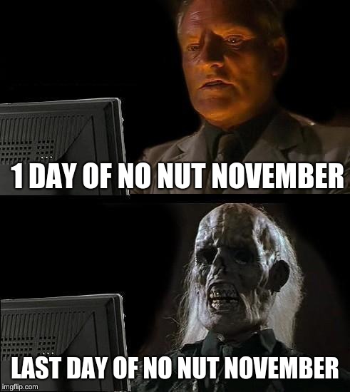 I'll Just Wait Here | 1 DAY OF NO NUT NOVEMBER; LAST DAY OF NO NUT NOVEMBER | image tagged in memes,ill just wait here | made w/ Imgflip meme maker