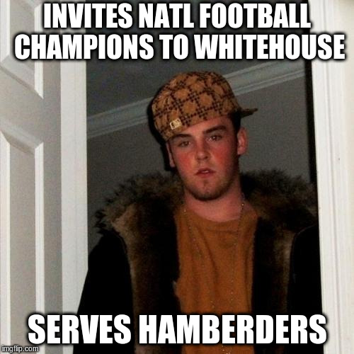 Scumbag Steve Meme | INVITES NATL FOOTBALL CHAMPIONS TO WHITEHOUSE; SERVES HAMBERDERS | image tagged in memes,scumbag steve | made w/ Imgflip meme maker