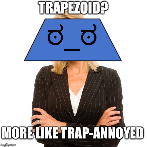 Trapezoid Puns | TRAPEZOID? MORE LIKE TRAP-ANNOYED | image tagged in math,puns,why | made w/ Imgflip meme maker