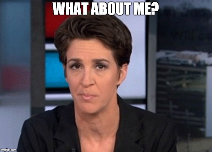 Rachel Maddow  | WHAT ABOUT ME? | image tagged in rachel maddow | made w/ Imgflip meme maker