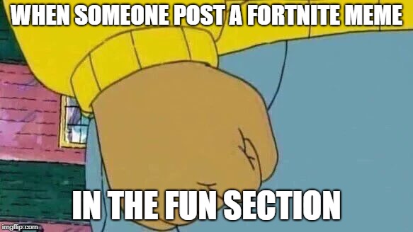 Arthur Fist Meme | WHEN SOMEONE POST A FORTNITE MEME IN THE FUN SECTION | image tagged in memes,arthur fist | made w/ Imgflip meme maker