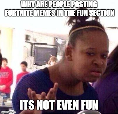 Wut? | WHY ARE PEOPLE POSTING FORTNITE MEMES IN THE FUN SECTION; ITS NOT EVEN FUN | image tagged in wut | made w/ Imgflip meme maker