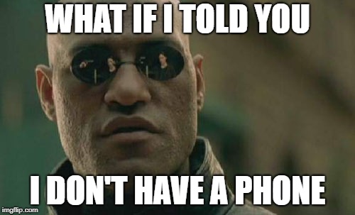 Matrix Morpheus Meme | WHAT IF I TOLD YOU; I DON'T HAVE A PHONE | image tagged in memes,matrix morpheus | made w/ Imgflip meme maker