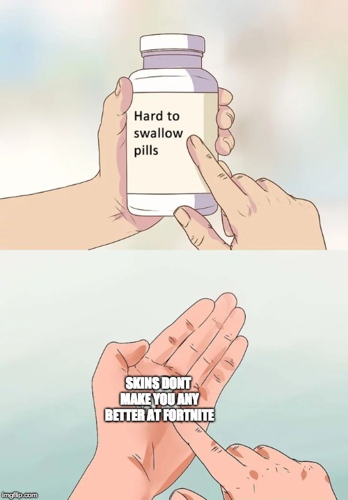 Hard To Swallow Pills Meme | SKINS DONT MAKE YOU ANY BETTER AT FORTNITE | image tagged in memes,hard to swallow pills | made w/ Imgflip meme maker