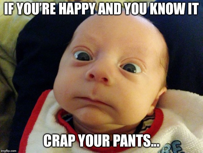 Sing a song | IF YOU’RE HAPPY AND YOU KNOW IT; CRAP YOUR PANTS... | image tagged in baby | made w/ Imgflip meme maker