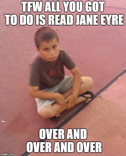 TFW ALL YOU GOT TO DO IS READ JANE EYRE; OVER AND OVER AND OVER | image tagged in busted,totally busted,trouble,little boy,dank memes | made w/ Imgflip meme maker