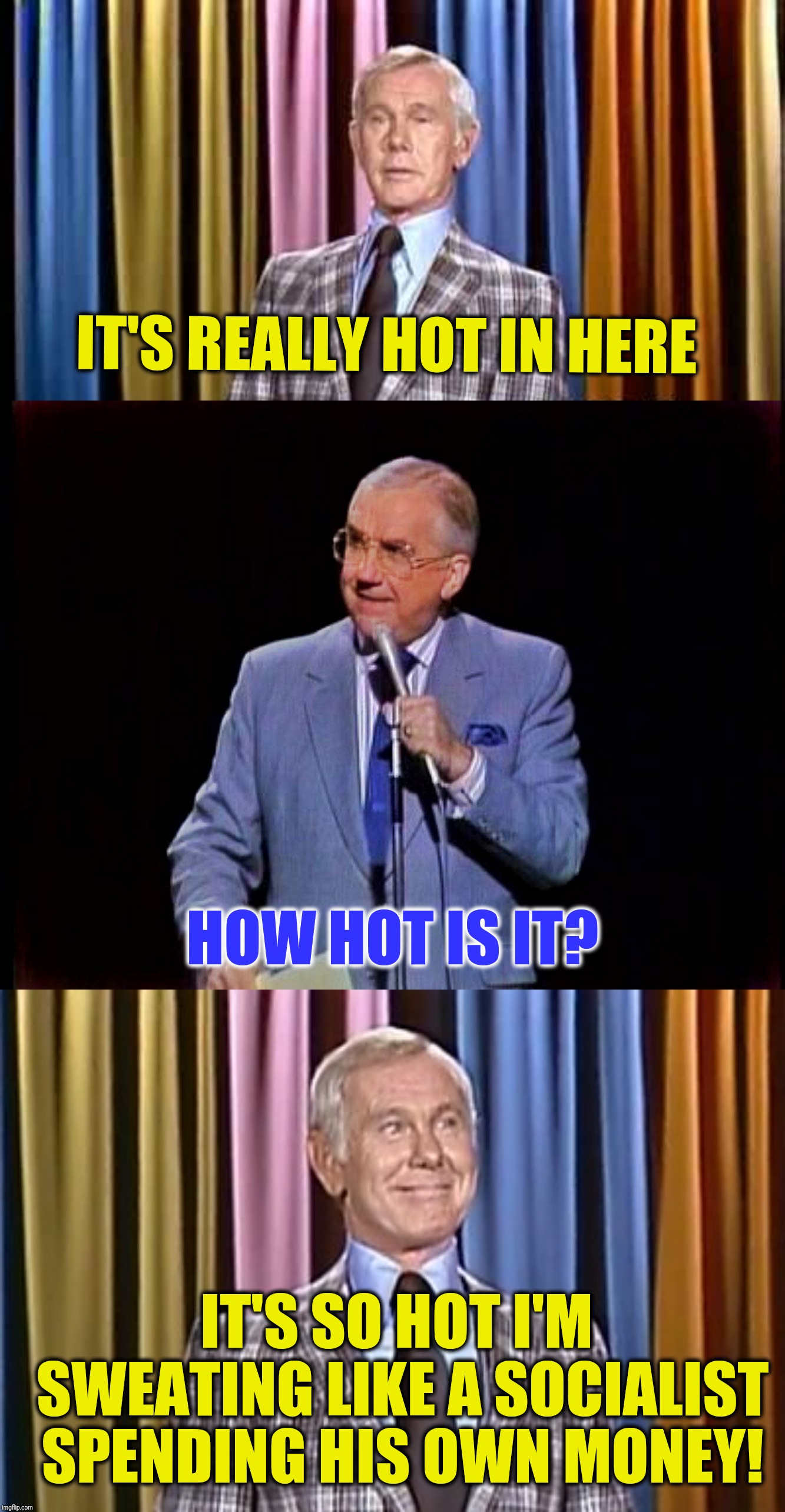 Are you assuming the socialist's gender? | IT'S REALLY HOT IN HERE; HOW HOT IS IT? IT'S SO HOT I'M SWEATING LIKE A SOCIALIST SPENDING HIS OWN MONEY! | image tagged in johnny carson,socialism | made w/ Imgflip meme maker