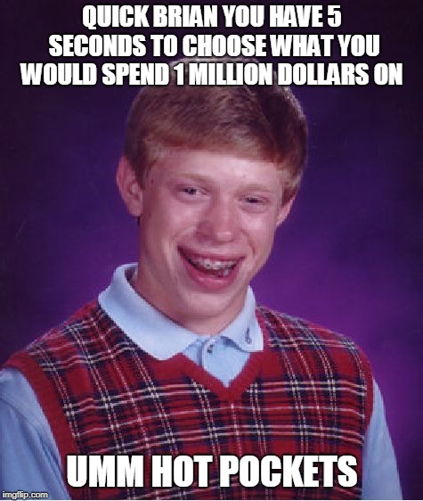 Million Dollar Question | QUICK BRIAN YOU HAVE 5 SECONDS TO CHOOSE WHAT YOU WOULD SPEND 1 MILLION DOLLARS ON; UMM HOT POCKETS | image tagged in memes,bad luck brian,million,dollar,question | made w/ Imgflip meme maker