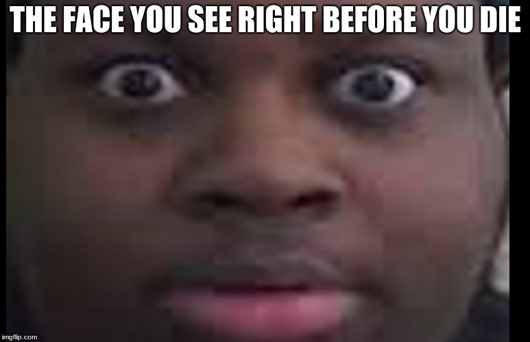 edp stare | THE FACE YOU SEE RIGHT BEFORE YOU DIE | image tagged in edp stare | made w/ Imgflip meme maker