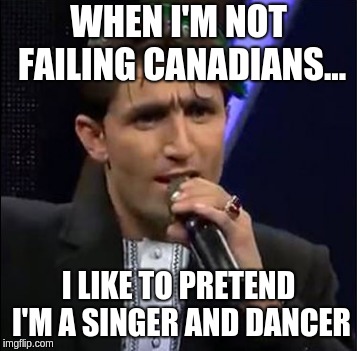 TrudeauSays. | WHEN I'M NOT FAILING CANADIANS... I LIKE TO PRETEND I'M A SINGER AND DANCER | image tagged in trudeausays | made w/ Imgflip meme maker
