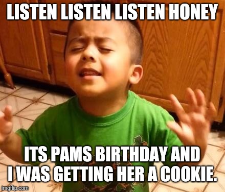 Listen Linda  | LISTEN LISTEN LISTEN HONEY; ITS PAMS BIRTHDAY AND I WAS GETTING HER A COOKIE. | image tagged in listen linda | made w/ Imgflip meme maker