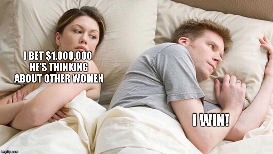 Technically neither of them will lose or gain any money... | I BET $1,000,000 HE'S THINKING ABOUT OTHER WOMEN; I WIN! | image tagged in i bet he's thinking about other women,bets,1000000,technically neither of them will lose or gain any money | made w/ Imgflip meme maker
