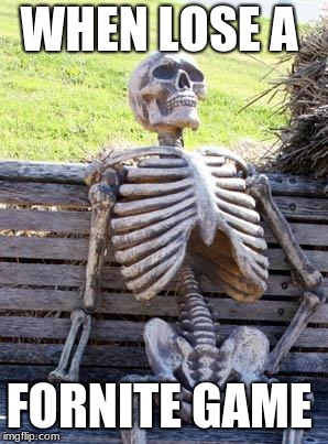 Waiting Skeleton | WHEN LOSE A; FORNITE GAME | image tagged in memes,waiting skeleton | made w/ Imgflip meme maker