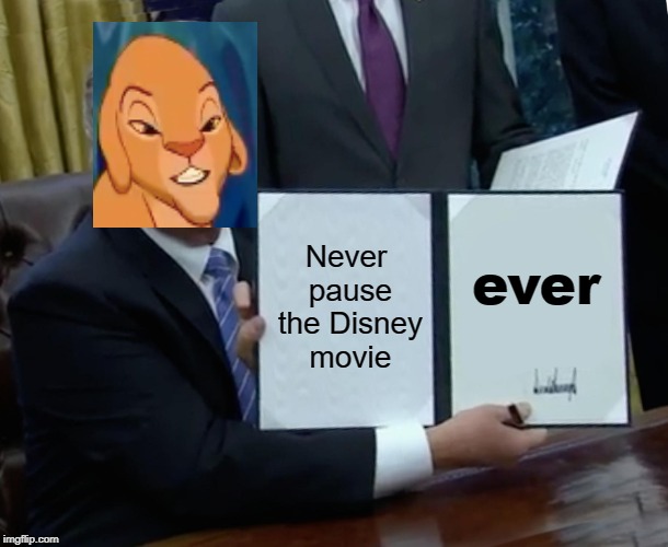 Trump Bill Signing | Never pause the Disney movie; ever | image tagged in memes,trump bill signing | made w/ Imgflip meme maker