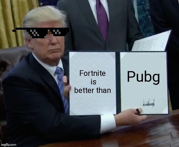 Trump Bill Signing | Fortnite is better than; Pubg | image tagged in memes,trump bill signing | made w/ Imgflip meme maker