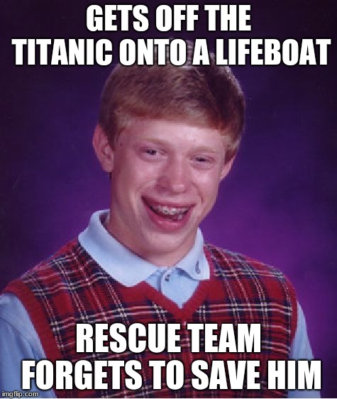 Bad Luck Brian Meme | GETS OFF THE TITANIC ONTO A LIFEBOAT; RESCUE TEAM FORGETS TO SAVE HIM | image tagged in memes,bad luck brian | made w/ Imgflip meme maker
