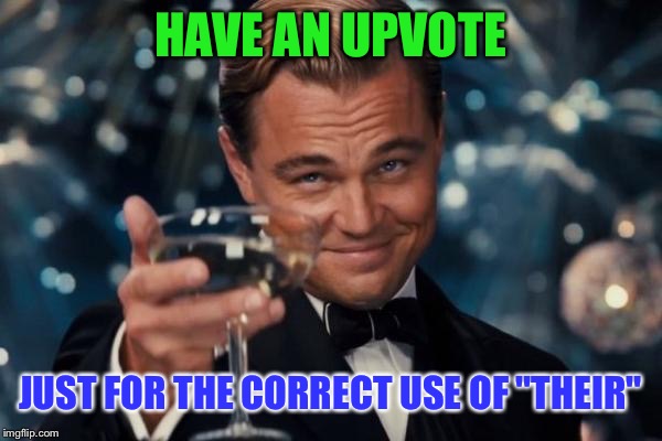 Leonardo Dicaprio Cheers Meme | HAVE AN UPVOTE JUST FOR THE CORRECT USE OF "THEIR" | image tagged in memes,leonardo dicaprio cheers | made w/ Imgflip meme maker