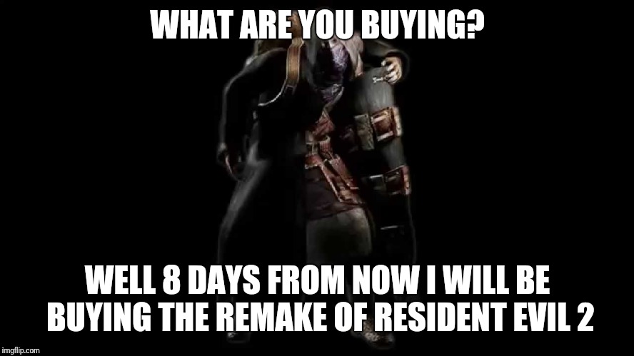 resident evil what are you buying | WHAT ARE YOU BUYING? WELL 8 DAYS FROM NOW I WILL BE BUYING THE REMAKE OF RESIDENT EVIL 2 | image tagged in resident evil what are you buying | made w/ Imgflip meme maker