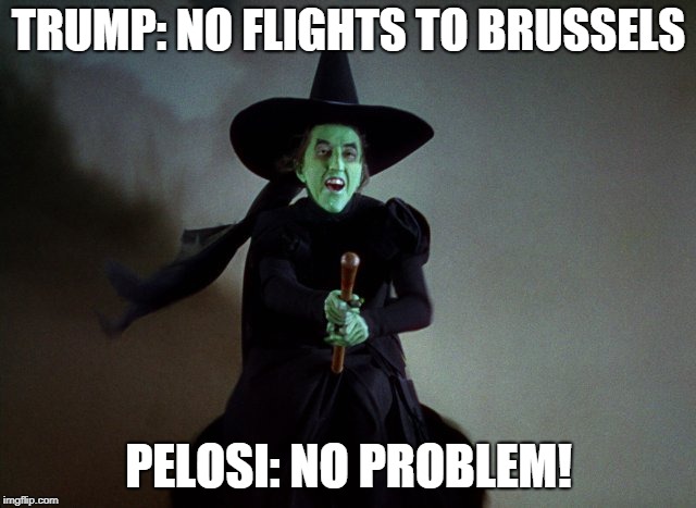 Wicked Witch | TRUMP: NO FLIGHTS TO BRUSSELS; PELOSI: NO PROBLEM! | image tagged in wicked witch | made w/ Imgflip meme maker