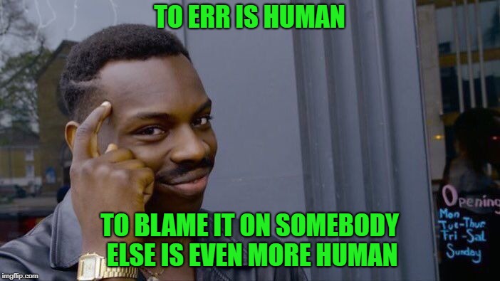 Roll Safe Think About It Meme | TO ERR IS HUMAN TO BLAME IT ON SOMEBODY ELSE IS EVEN MORE HUMAN | image tagged in memes,roll safe think about it | made w/ Imgflip meme maker