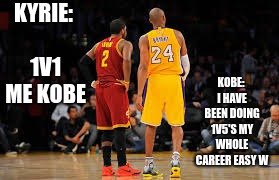 Kyrie vs Kobe | KOBE: I HAVE BEEN DOING 1V5'S MY WHOLE CAREER EASY W; KYRIE: 1V1 ME KOBE | image tagged in basketball,kyrie irving,kobe bryant | made w/ Imgflip meme maker