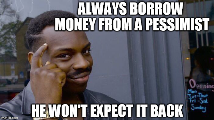 Roll Safe Think About It Meme | ALWAYS BORROW MONEY FROM A PESSIMIST; HE WON'T EXPECT IT BACK | image tagged in memes,roll safe think about it | made w/ Imgflip meme maker