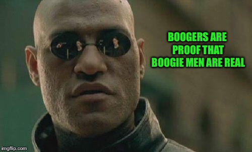 Matrix Morpheus Meme | BOOGERS ARE PROOF THAT BOOGIE MEN ARE REAL | image tagged in memes,matrix morpheus | made w/ Imgflip meme maker