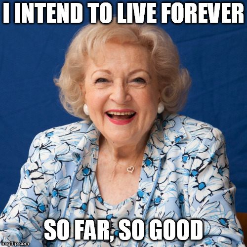 Betty White  | I INTEND TO LIVE FOREVER; SO FAR, SO GOOD | image tagged in betty white | made w/ Imgflip meme maker