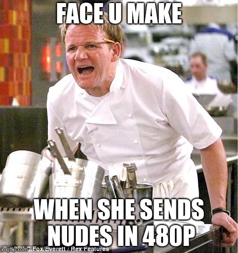 Chef Gordon Ramsay | FACE U MAKE; WHEN SHE SENDS NUDES IN 480P | image tagged in memes,chef gordon ramsay | made w/ Imgflip meme maker