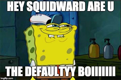 Don't You Squidward Meme | HEY SQUIDWARD ARE U; THE DEFAULTYY BOIIIIIII | image tagged in memes,dont you squidward | made w/ Imgflip meme maker