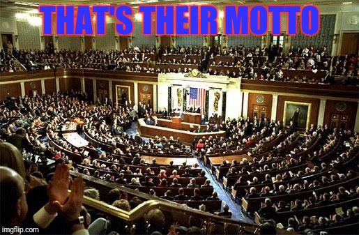 Congress | THAT'S THEIR MOTTO | image tagged in congress | made w/ Imgflip meme maker