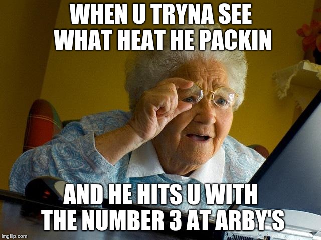 Grandma Finds The Internet | WHEN U TRYNA SEE WHAT HEAT HE PACKIN; AND HE HITS U WITH THE NUMBER 3 AT ARBY'S | image tagged in memes,grandma finds the internet | made w/ Imgflip meme maker